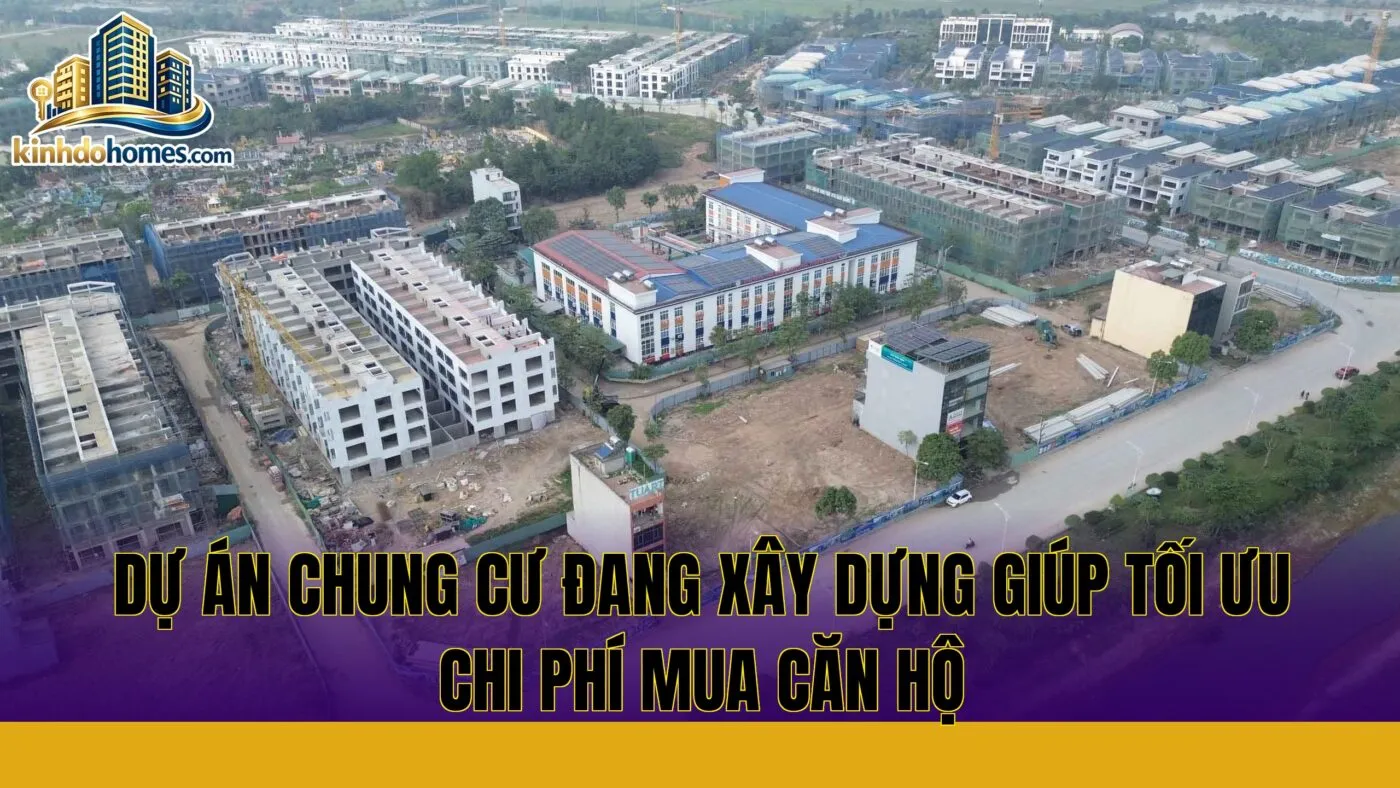 dự án chung cư đang xây dựng giúp tối ưu chi phí mua căn hộ
