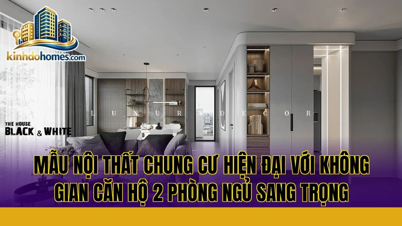 Mẫu nội thất chung cư hiện đại với không gian căn hộ 2 phòng ngủ sang trọng